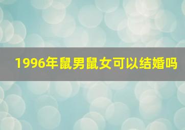 1996年鼠男鼠女可以结婚吗