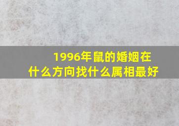 1996年鼠的婚姻在什么方向找什么属相最好