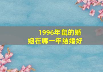 1996年鼠的婚姻在哪一年结婚好