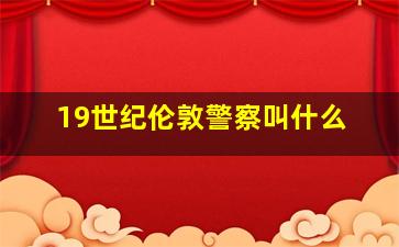 19世纪伦敦警察叫什么