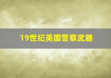 19世纪英国警察武器