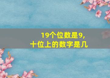 19个位数是9,十位上的数字是几