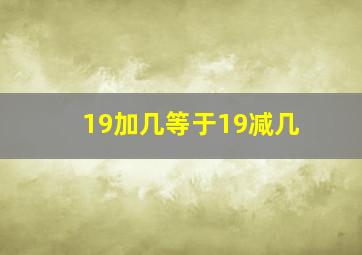 19加几等于19减几