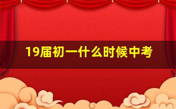 19届初一什么时候中考