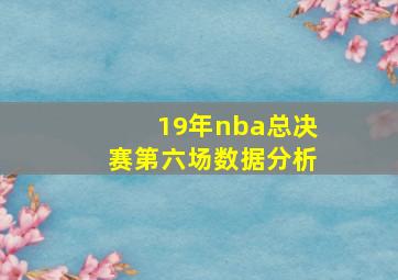 19年nba总决赛第六场数据分析