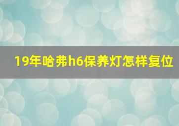 19年哈弗h6保养灯怎样复位