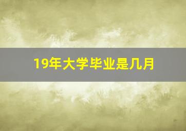 19年大学毕业是几月