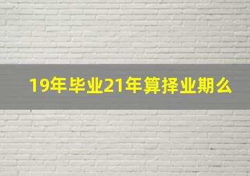 19年毕业21年算择业期么