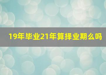 19年毕业21年算择业期么吗