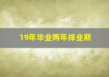 19年毕业两年择业期