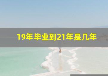 19年毕业到21年是几年