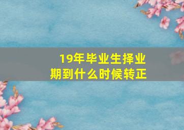 19年毕业生择业期到什么时候转正