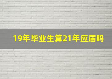 19年毕业生算21年应届吗