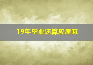 19年毕业还算应届嘛