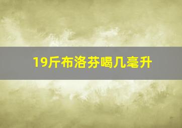 19斤布洛芬喝几毫升