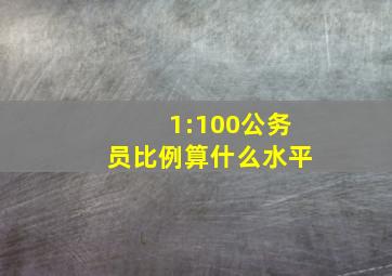 1:100公务员比例算什么水平