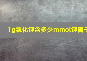 1g氯化钾含多少mmol钾离子