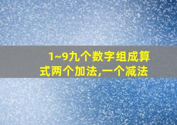 1~9九个数字组成算式两个加法,一个减法