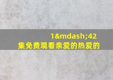 1—42集免费观看亲爱的热爱的