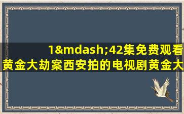 1—42集免费观看黄金大劫案西安拍的电视剧黄金大劫案