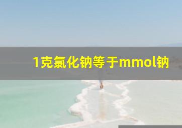 1克氯化钠等于mmol钠