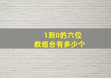 1到0的六位数组合有多少个