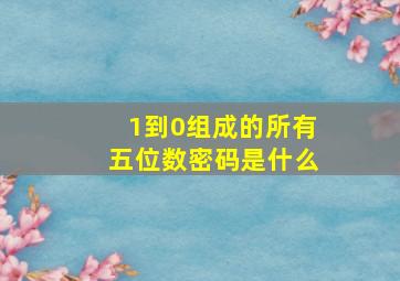 1到0组成的所有五位数密码是什么