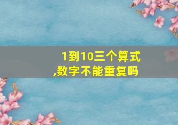 1到10三个算式,数字不能重复吗