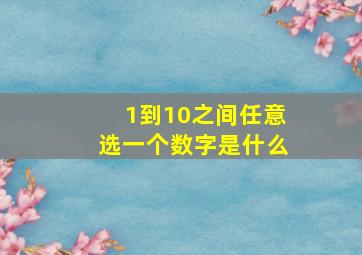 1到10之间任意选一个数字是什么