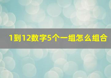 1到12数字5个一组怎么组合