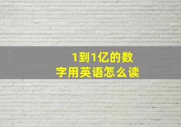 1到1亿的数字用英语怎么读