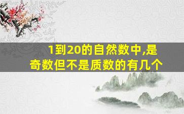 1到20的自然数中,是奇数但不是质数的有几个