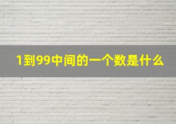 1到99中间的一个数是什么