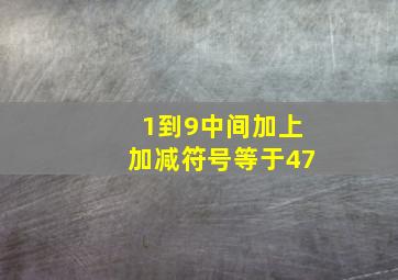 1到9中间加上加减符号等于47