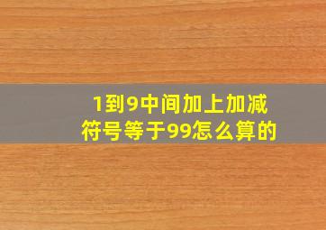 1到9中间加上加减符号等于99怎么算的