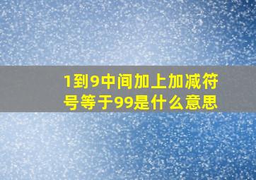 1到9中间加上加减符号等于99是什么意思