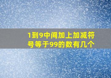 1到9中间加上加减符号等于99的数有几个