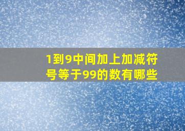 1到9中间加上加减符号等于99的数有哪些