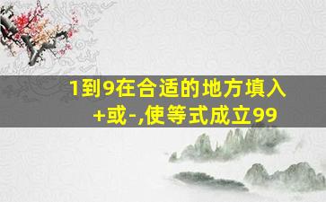 1到9在合适的地方填入+或-,使等式成立99