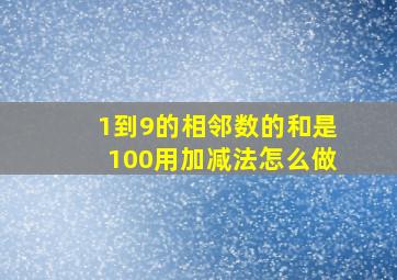 1到9的相邻数的和是100用加减法怎么做