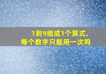 1到9组成1个算式,每个数字只能用一次吗