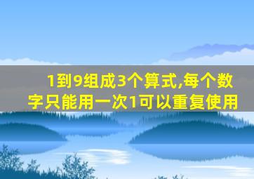 1到9组成3个算式,每个数字只能用一次1可以重复使用