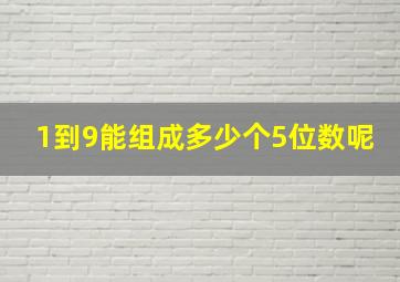 1到9能组成多少个5位数呢