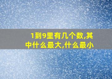 1到9里有几个数,其中什么最大,什么最小