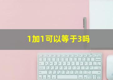 1加1可以等于3吗