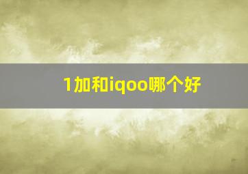 1加和iqoo哪个好