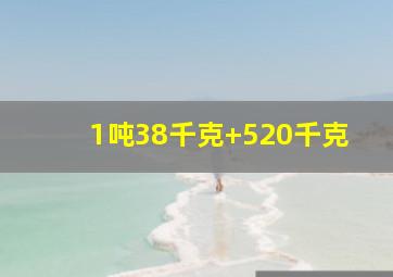 1吨38千克+520千克