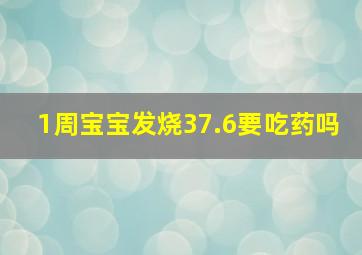 1周宝宝发烧37.6要吃药吗