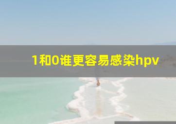 1和0谁更容易感染hpv