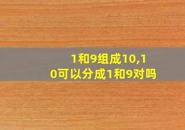 1和9组成10,10可以分成1和9对吗